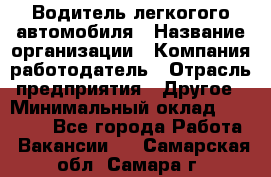 Водитель легкогого автомобиля › Название организации ­ Компания-работодатель › Отрасль предприятия ­ Другое › Минимальный оклад ­ 55 000 - Все города Работа » Вакансии   . Самарская обл.,Самара г.